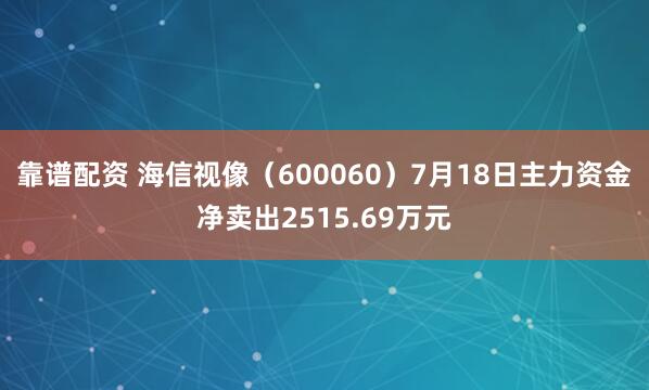 靠谱配资 海信视像（600060）7月18日主力资金净卖出2515.69万元