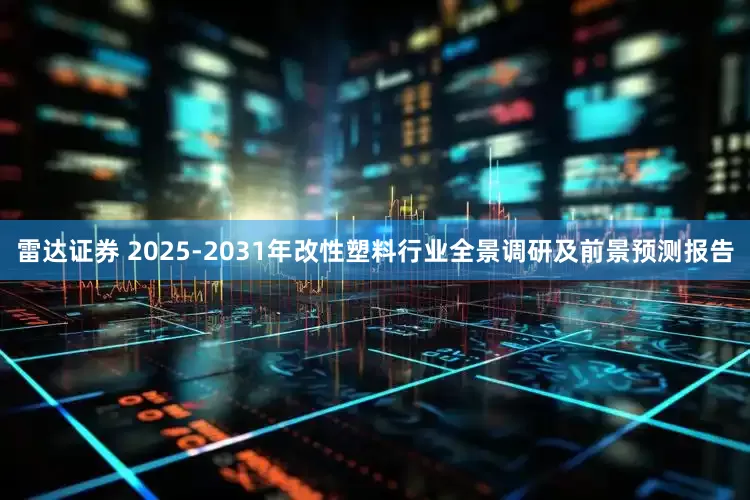 雷达证券 2025-2031年改性塑料行业全景调研及前景预测报告