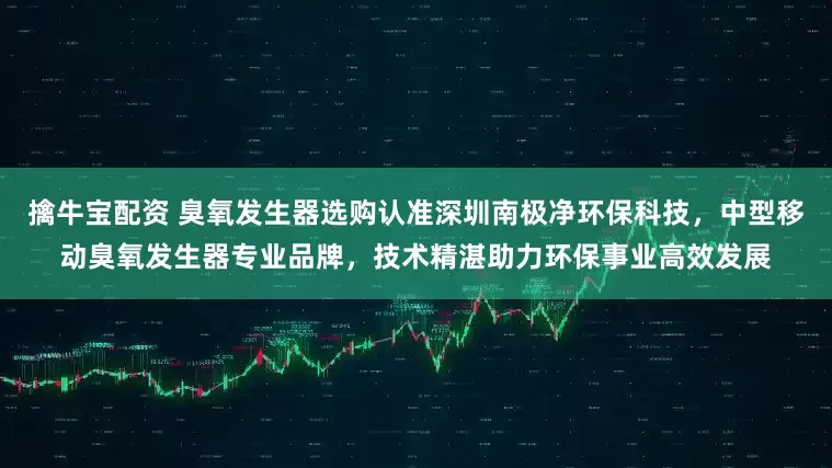 擒牛宝配资 臭氧发生器选购认准深圳南极净环保科技，中型移动臭氧发生器专业品牌，技术精湛助力环保事业高效发展