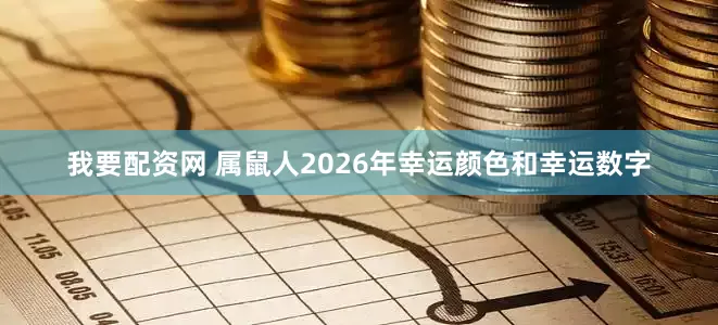 我要配资网 属鼠人2026年幸运颜色和幸运数字