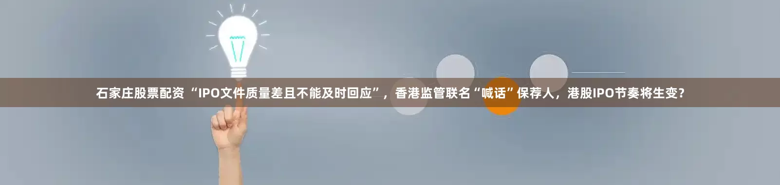 石家庄股票配资 “IPO文件质量差且不能及时回应”，香港监管联名“喊话”保荐人，港股IPO节奏将生变？
