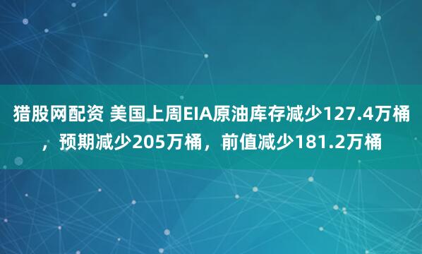 猎股网配资 美国上周EIA原油库存减少127.4万桶，预期减少205万桶，前值减少181.2万桶