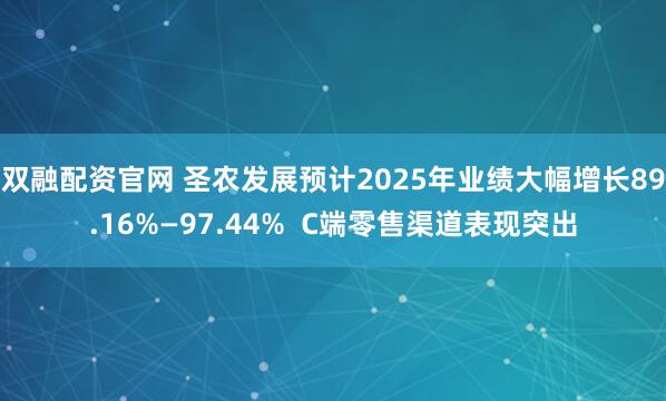 双融配资官网 圣农发展预计2025年业绩大幅增长89.16%—97.44%  C端零售渠道表现突出